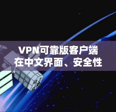 VPN可靠版客户端在中文界面、安全性、稳定性、设备兼容性和价格等方面各有特点。以下是对中国市场上几个主要VPN客户端的详细分析