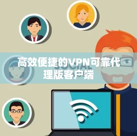 高效便捷的VPN可靠代理版客户端