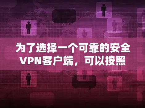 为了选择一个可靠的安全VPN客户端,可以按照以下步骤进行 为了选择一个可靠的安全VPN客户端,可以按照以下步骤进行