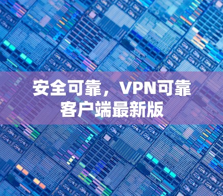 安全可靠，VPN可靠客户端最新版