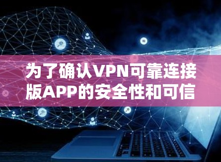 为了确认VPN可靠连接版APP的安全性和可信度，可以按照以下步骤进行