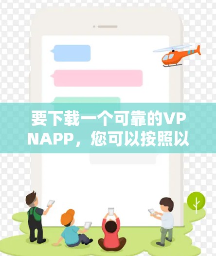要下载一个可靠的VPNAPP,您可以按照以下步骤进行选择和下载 要下载一个可靠的VPNAPP,您可以按照以下步骤进行选择和下载