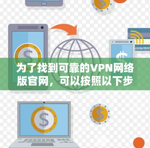 为了找到可靠的VPN网络版官网,可以按照以下步骤进行选择和评估 为了找到可靠的VPN网络版官网,可以按照以下步骤进行选择和评估