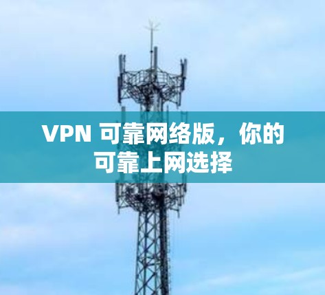 VPN 可靠网络版，你的可靠上网选择