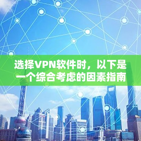 选择VPN软件时，以下是一个综合考虑的因素指南