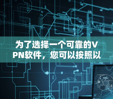 为了选择一个可靠的VPN软件,您可以按照以下步骤进行 为了选择一个可靠的VPN软件,您可以按照以下步骤进行