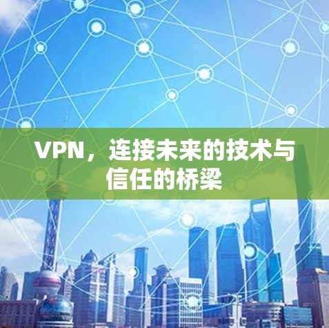 VPN,连接未来的技术与信任的桥梁 VPN,连接未来的技术与信任的桥梁
