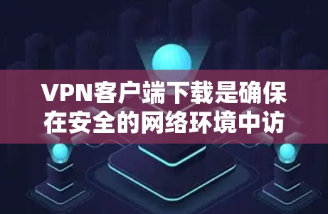 VPN客户端下载是确保在安全的网络环境中访问VPN服务的重要步骤。以下是详细的步骤指南 VPN客户端下载是确保在安全的网络环境中访问VPN服务的重要步骤。以下是详细的步骤指南