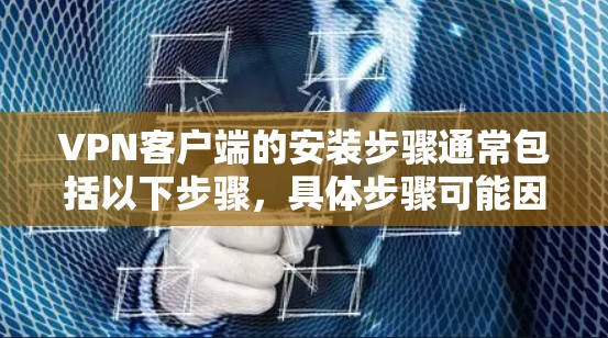VPN客户端的安装步骤通常包括以下步骤,具体步骤可能因VPN软件的不同而有所不同。以下是一些通用的步骤 VPN客户端的安装步骤通常包括以下步骤,具体步骤可能因VPN软件的不同而有所不同。以下是一些通用的步骤