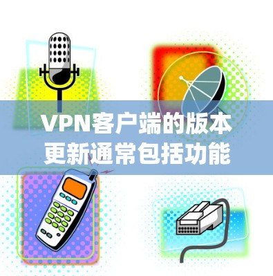 VPN客户端的版本更新通常包括功能增强、Bug修复、安全改进等。以下是一些常见的版本更新说明 VPN客户端的版本更新通常包括功能增强、Bug修复、安全改进等。以下是一些常见的版本更新说明