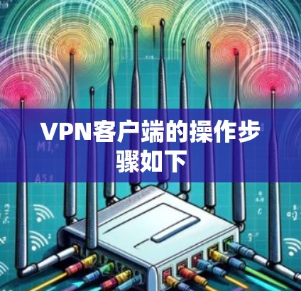 VPN客户端的操作步骤如下 VPN客户端的操作步骤如下