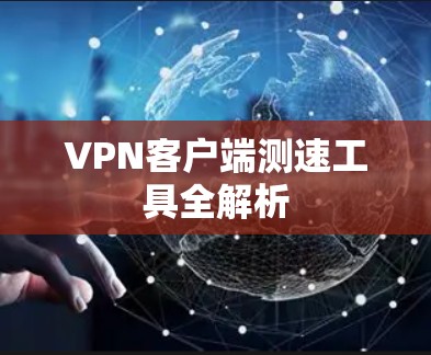 VPN客户端测速工具全解析 VPN客户端测速工具全解析