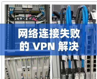 网络连接失败的 VPN 解决方案 网络连接失败的 VPN 解决方案