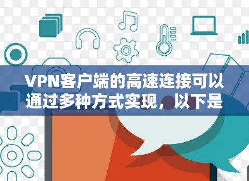 VPN客户端的高速连接可以通过多种方式实现,以下是详细的步骤和方法 VPN客户端的高速连接可以通过多种方式实现,以下是详细的步骤和方法