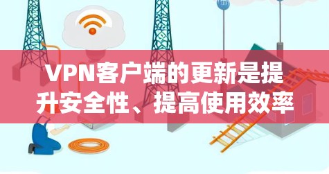 VPN客户端的更新是提升安全性、提高使用效率和保障隐私保护的重要环节。以下是针对VPN客户端更新的系统性总结和建议