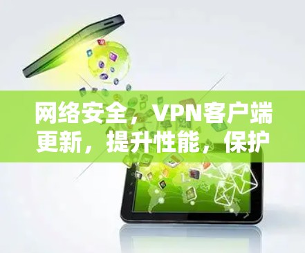 网络安全，VPN客户端更新，提升性能，保护您安全