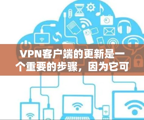 VPN客户端的更新是一个重要的步骤，因为它可能影响到网络连接的稳定性、功能支持以及用户体验。以下是关于VPN客户端更新的详细指南