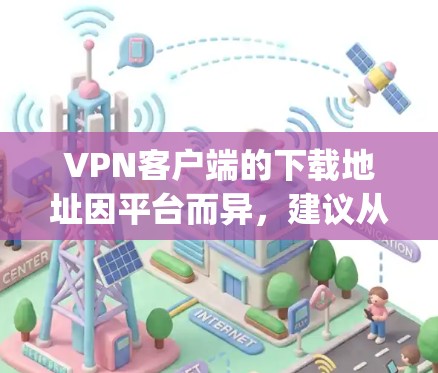 VPN客户端的下载地址因平台而异,建议从官方网站或VPN社区如FreeVPN、FreeP2P、Netnanny、Tunr等获取。以下是一些常见的VPN客户端及其下载链接 VPN客户端的下载地址因平台而异,建议从官方网站或VPN社区如FreeVPN、FreeP2P、Netnanny、Tunr等获取。以下是一些常见的VPN客户端及其下载链接