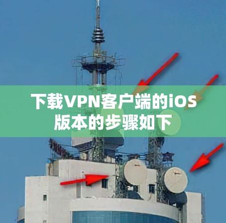 下载VPN客户端的iOS版本的步骤如下 下载VPN客户端的iOS版本的步骤如下