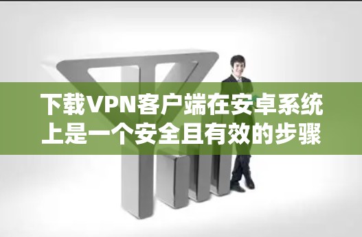 下载VPN客户端在安卓系统上是一个安全且有效的步骤。以下是一个清晰的指南,帮助您完成这个过程 下载VPN客户端在安卓系统上是一个安全且有效的步骤。以下是一个清晰的指南,帮助您完成这个过程