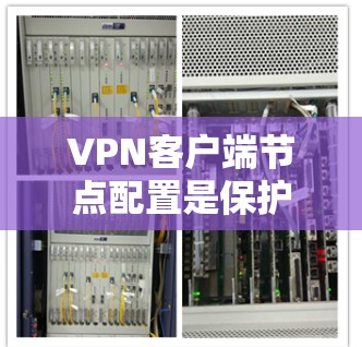 VPN客户端节点配置是保护用户安全的关键步骤，涉及端口设置、服务器配置、防火墙管理以及访问控制规则。以下是对 VPN 宝钟客户端节点配置的详细指南
