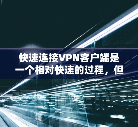 快速连接VPN客户端是一个相对快速的过程,但可能存在多种因素影响连接速度。以下是一些实际的步骤和方法,帮助您在短时间内连接到VPN客户端 快速连接VPN客户端是一个相对快速的过程,但可能存在多种因素影响连接速度。以下是一些实际的步骤和方法,帮助您在短时间内连接到VPN客户端