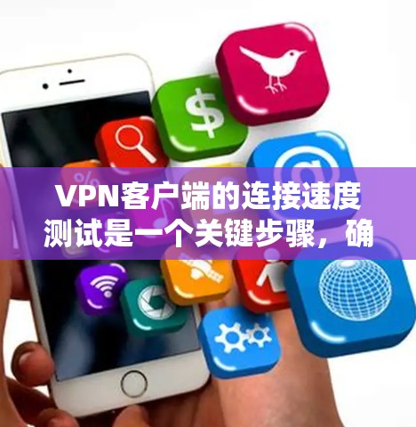 VPN客户端的连接速度测试是一个关键步骤，确保你的网络连接稳定高效。以下是对该主题的详细总结和步骤指南