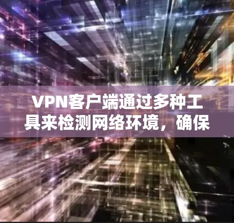 VPN客户端通过多种工具来检测网络环境,确保网络的安全。以下是对这些工具的详细说明 VPN客户端通过多种工具来检测网络环境,确保网络的安全。以下是对这些工具的详细说明