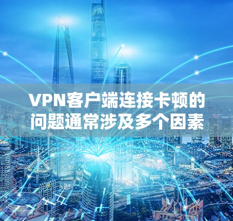 VPN客户端连接卡顿的问题通常涉及多个因素,包括网络、软件、配置、设备、版本等。以下是逐步排查和解决的方法 VPN客户端连接卡顿的问题通常涉及多个因素,包括网络、软件、配置、设备、版本等。以下是逐步排查和解决的方法