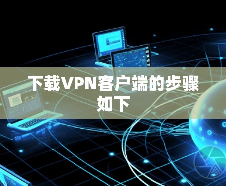 下载VPN客户端的步骤如下 下载VPN客户端的步骤如下