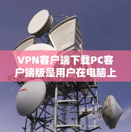 VPN客户端下载PC客户端版是用户在电脑上运行的VPN软件,与手机或平板上的应用程序不同。以下是关于如何下载并使用这些PC版VPN客户端的步骤和信息 VPN客户端下载PC客户端版是用户在电脑上运行的VPN软件,与手机或平板上的应用程序不同。以下是关于如何下载并使用这些PC版VPN客户端的步骤和信息