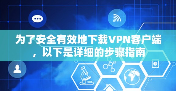 为了安全有效地下载VPN客户端,以下是详细的步骤指南 为了安全有效地下载VPN客户端,以下是详细的步骤指南