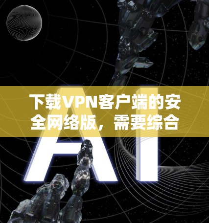 下载VPN客户端的安全网络版,需要综合考虑多个安全措施,包括加密、防火墙、多因素认证、数据加密、网络稳定性、应急机制等。以下是一个详细的步骤指南 下载VPN客户端的安全网络版,需要综合考虑多个安全措施,包括加密、防火墙、多因素认证、数据加密、网络稳定性、应急机制等。以下是一个详细的步骤指南