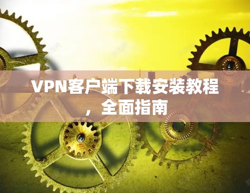 VPN客户端下载安装教程,全面指南 VPN客户端下载安装教程,全面指南