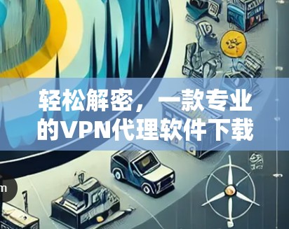 轻松解密，一款专业的VPN代理软件下载