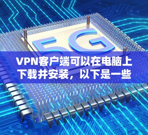 VPN客户端可以在电脑上下载并安装，以下是一些推荐的VPN客户端软件，方便你下载并使用