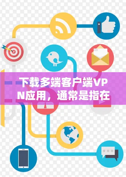 下载多端客户端VPN应用,通常是指在手机等不同设备上使用 VPN 的应用。以下是详细的步骤和注意事项 下载多端客户端VPN应用,通常是指在手机等不同设备上使用 VPN 的应用。以下是详细的步骤和注意事项