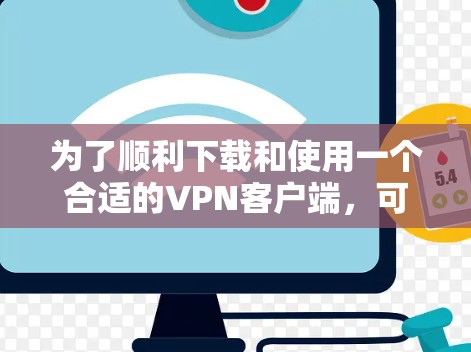 为了顺利下载和使用一个合适的VPN客户端，可以按照以下步骤进行