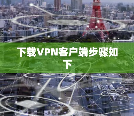 下载VPN客户端步骤如下 下载VPN客户端步骤如下