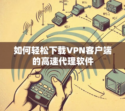 如何轻松下载VPN客户端的高速代理软件 如何轻松下载VPN客户端的高速代理软件