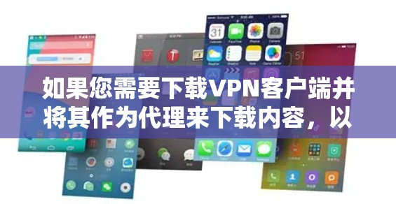 如果您需要下载VPN客户端并将其作为代理来下载内容,以下是一些步骤和建议,帮助您选择和使用可靠的VPN客户端 如果您需要下载VPN客户端并将其作为代理来下载内容,以下是一些步骤和建议,帮助您选择和使用可靠的VPN客户端