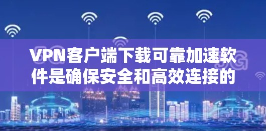 VPN客户端下载可靠加速软件是确保安全和高效连接的重要步骤。以下是一些常用的VPN客户端加速软件推荐,供您参考 VPN客户端下载可靠加速软件是确保安全和高效连接的重要步骤。以下是一些常用的VPN客户端加速软件推荐,供您参考
