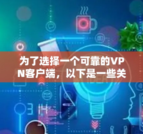 为了选择一个可靠的VPN客户端,以下是一些关键点和推荐,帮助你做出明智的选择 为了选择一个可靠的VPN客户端,以下是一些关键点和推荐,帮助你做出明智的选择
