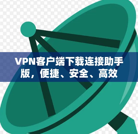 VPN客户端下载连接助手版,便捷、安全、高效 VPN客户端下载连接助手版,便捷、安全、高效