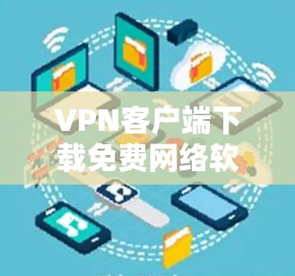 VPN客户端下载免费网络软件是一个复杂的问题,因为它涉及多种软件类型和选择。以下是关于VPN软件的分类以及免费版本的信息 VPN客户端下载免费网络软件是一个复杂的问题,因为它涉及多种软件类型和选择。以下是关于VPN软件的分类以及免费版本的信息