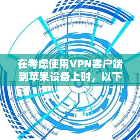 在考虑使用VPN客户端到苹果设备上时,以下是一些关键步骤和建议 在考虑使用VPN客户端到苹果设备上时,以下是一些关键步骤和建议