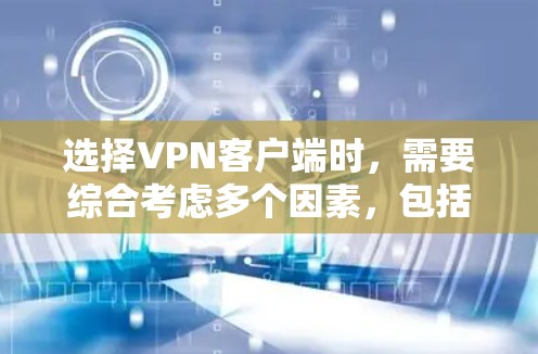 选择VPN客户端时,需要综合考虑多个因素,包括使用习惯、预算、网络环境、安全需求以及软件的兼容性和配置要求。以下是根据这些因素总结的推荐 选择VPN客户端时,需要综合考虑多个因素,包括使用习惯、预算、网络环境、安全需求以及软件的兼容性和配置要求。以下是根据这些因素总结的推荐