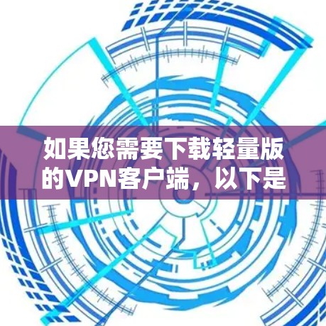 如果您需要下载轻量版的VPN客户端,以下是分步骤的建议 如果您需要下载轻量版的VPN客户端,以下是分步骤的建议