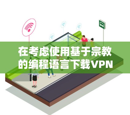 在考虑使用基于宗教的编程语言下载VPN客户端时,需深思熟虑以确保其安全性和可维护性。以下是逐步的建议 在考虑使用基于宗教的编程语言下载VPN客户端时,需深思熟虑以确保其安全性和可维护性。以下是逐步的建议