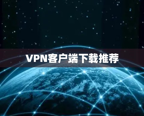 VPN客户端下载推荐 VPN客户端下载推荐